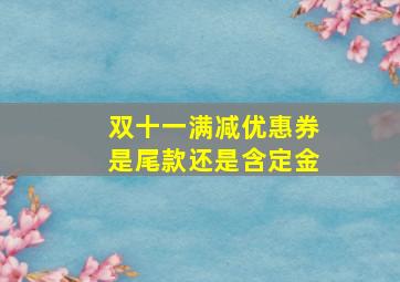 双十一满减优惠券是尾款还是含定金