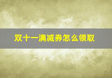 双十一满减券怎么领取