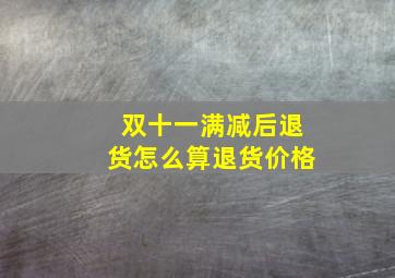 双十一满减后退货怎么算退货价格