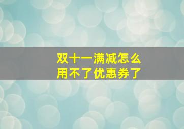 双十一满减怎么用不了优惠券了