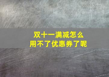 双十一满减怎么用不了优惠券了呢