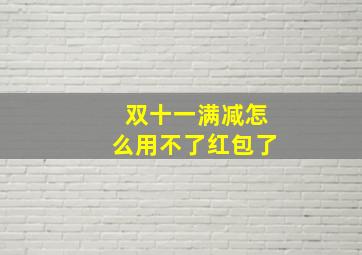 双十一满减怎么用不了红包了