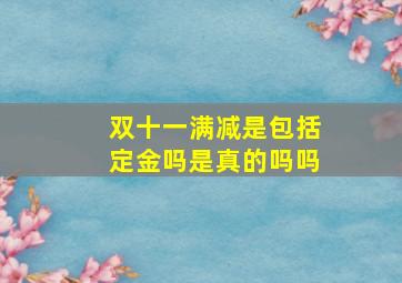 双十一满减是包括定金吗是真的吗吗