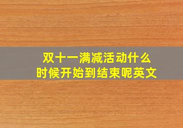 双十一满减活动什么时候开始到结束呢英文