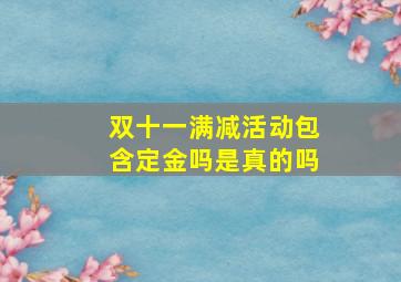 双十一满减活动包含定金吗是真的吗