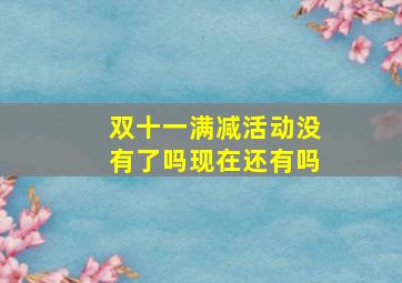 双十一满减活动没有了吗现在还有吗