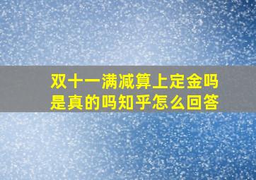 双十一满减算上定金吗是真的吗知乎怎么回答