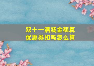 双十一满减金额算优惠券扣吗怎么算