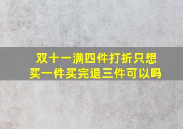 双十一满四件打折只想买一件买完退三件可以吗