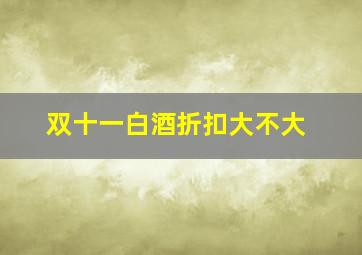 双十一白酒折扣大不大