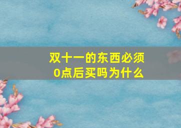 双十一的东西必须0点后买吗为什么