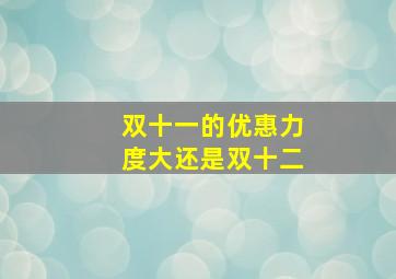 双十一的优惠力度大还是双十二