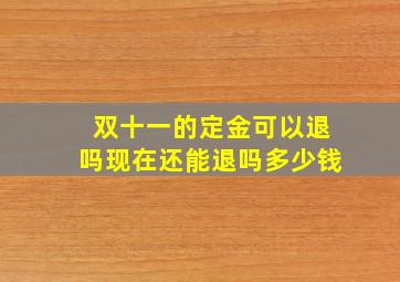 双十一的定金可以退吗现在还能退吗多少钱