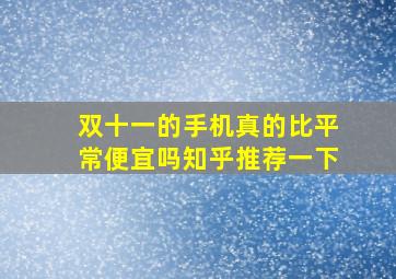 双十一的手机真的比平常便宜吗知乎推荐一下