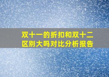 双十一的折扣和双十二区别大吗对比分析报告