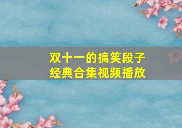 双十一的搞笑段子经典合集视频播放