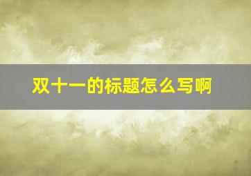 双十一的标题怎么写啊