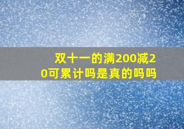 双十一的满200减20可累计吗是真的吗吗