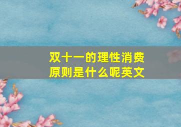 双十一的理性消费原则是什么呢英文