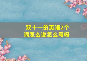 双十一的英语2个词怎么说怎么写呀