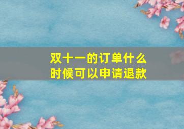 双十一的订单什么时候可以申请退款