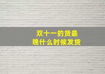 双十一的货最晚什么时候发货