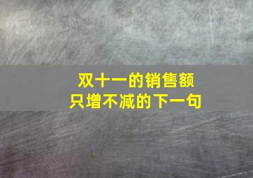 双十一的销售额只增不减的下一句