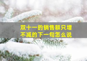 双十一的销售额只增不减的下一句怎么说