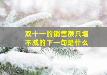 双十一的销售额只增不减的下一句是什么