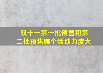 双十一第一批预售和第二批预售哪个活动力度大