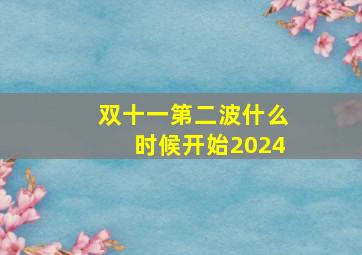 双十一第二波什么时候开始2024