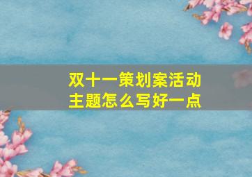 双十一策划案活动主题怎么写好一点