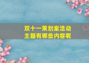 双十一策划案活动主题有哪些内容呢