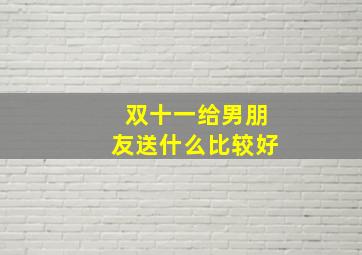 双十一给男朋友送什么比较好