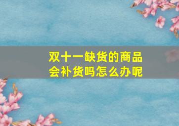 双十一缺货的商品会补货吗怎么办呢