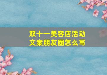 双十一美容店活动文案朋友圈怎么写