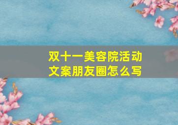 双十一美容院活动文案朋友圈怎么写