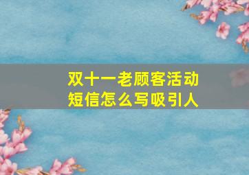 双十一老顾客活动短信怎么写吸引人