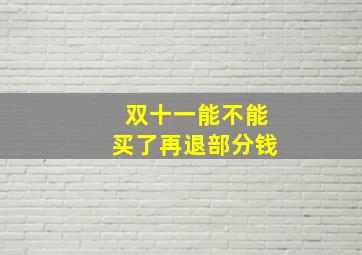 双十一能不能买了再退部分钱