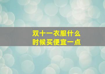 双十一衣服什么时候买便宜一点