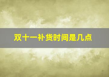 双十一补货时间是几点