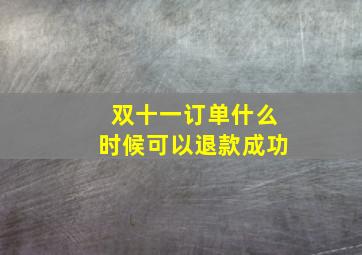 双十一订单什么时候可以退款成功