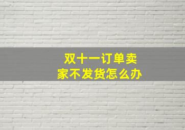 双十一订单卖家不发货怎么办