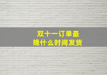 双十一订单最晚什么时间发货