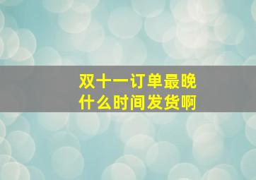 双十一订单最晚什么时间发货啊