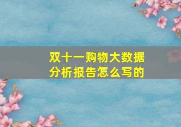 双十一购物大数据分析报告怎么写的