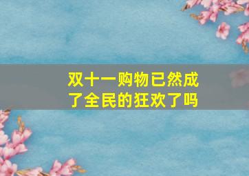 双十一购物已然成了全民的狂欢了吗