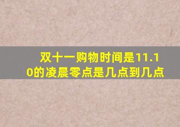 双十一购物时间是11.10的凌晨零点是几点到几点