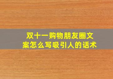 双十一购物朋友圈文案怎么写吸引人的话术