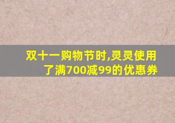 双十一购物节时,灵灵使用了满700减99的优惠券